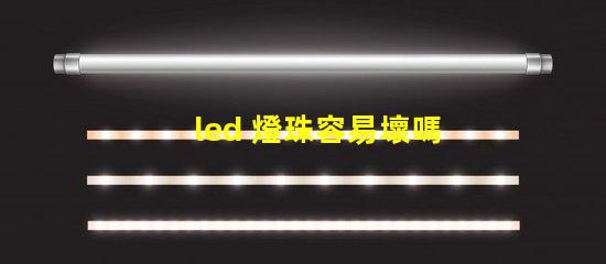 led 燈珠容易壞嗎